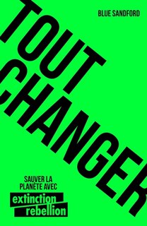 Front cover_Tout changer : sauver la planète avec Extinction rebellion
