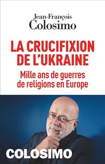 Couverture_La crucifixion de l'Ukraine : mille ans de guerres de religions en Europe