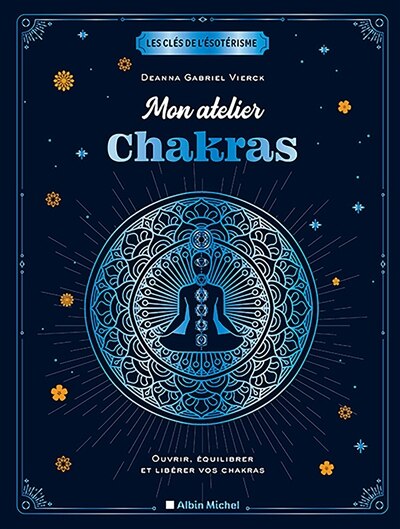 Mon atelier chakras: ouvrir, équilibrer et libérer vos chakras