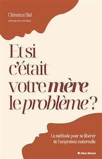 Couverture_Et si c'était votre mère le problème ? : la méthode pour se libérer de l'empreinte maternelle