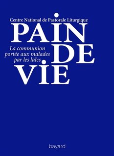 Couverture_Pain de vie : la communion portée aux malades par les laïcs