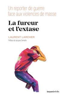 Front cover_La fureur et l'extase : un reporter de guerre face aux violences de masse