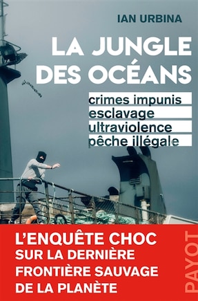 La jungle des océans: crimes impunis, esclavage, ultraviolence, pêche illégale