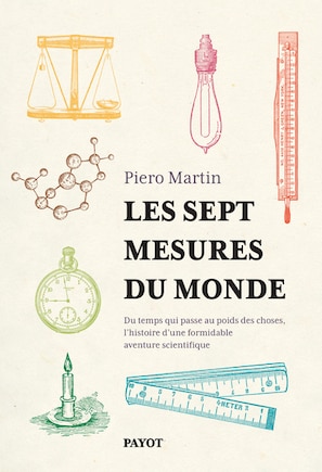 Les sept mesures du monde: du temps qui passe au poids des choses, l'histoire d'une formidable aventure scientifique