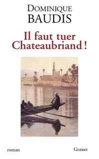 Front cover_Il faut tuer Chateaubriand ! ; Itinéraire de Paris à Jérusalem (voyage d'Egypte)