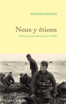 NOUS Y ETIONS: 18 vétérans racontent heure par heure le D-Day