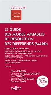Front cover_Le guide des modes amiables de résolution des différends, MARD 2017-2018 : conciliation-médiations, règlement extra-judiciaire et en ligne des litiges de consommation, droit collaboratif, procédure participative assistée par avocat, divorce par consenteme
