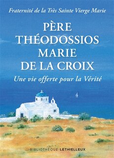 Couverture_Père Théodossios-Marie de la Croix : une vie offerte pour la vérité