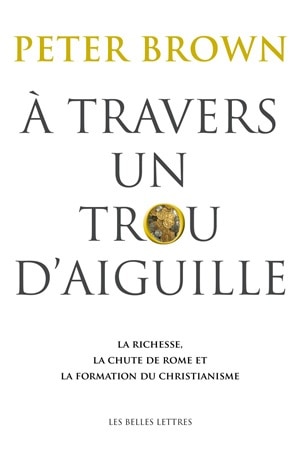 Couverture_A travers un trou d'aiguille : la richesse, la chute de Rome et la formation du christianisme en Occident, 350-550