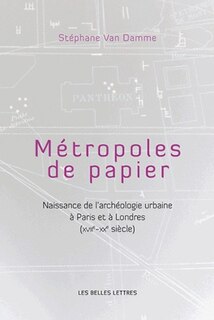 Couverture_Métropoles de papiers : naissance de l'archéologie urbaine à Paris et à Londres (XVIIe-XXe siècle)
