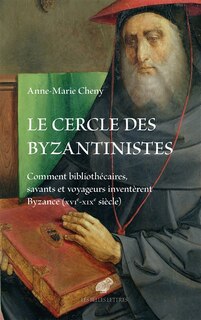 Front cover_Le cercle des byzantinistes : comment bibliothécaires, savants et voyageurs inventèrent Byzance (XVIe-XIXe siècle)