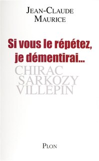 Front cover_Si vous le répétez, je démentirai... : Chirac, Sarkozy, Villepin