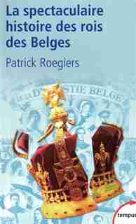 SPECTACULAIRE HIST.DES ROIS DES BELGES by Patrick Roegiers