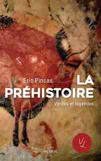 La préhistoire, vérités et légendes de Eric Pincas