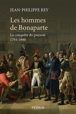 Les hommes de Bonaparte: la conquête du pouvoir 1793-1800