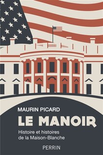 Couverture_Le manoir : histoire et histoires de la Maison-Blanche