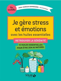 Front cover_Je gère stress et émotions avec les huiles essentielles : retrouver la sérénité : 12 huiles essentielles pour être zen au naturel