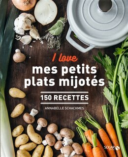 I love mes petits plats mijotés: 150 recettes