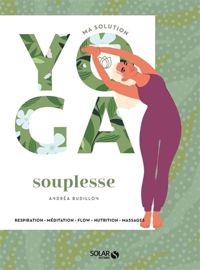 Ma solution yoga souplesse: respiration, méditation, flow, nutrition, massages