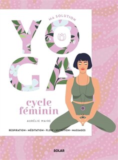 Ma solution yoga cycle féminin: respiration, méditation, flow, nutrition, massages
