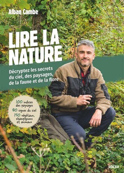 Front cover_Lire la nature : décryptez les secrets du ciel, des paysages, de la faune et de la flore : 100 indices des paysages, 80 signes du ciel, 150 végétaux, champignons et animaux