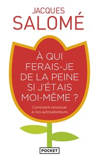 Front cover_A qui ferais-je de la peine si j'étais moi-même ? : comment renoncer à nos autosaboteurs