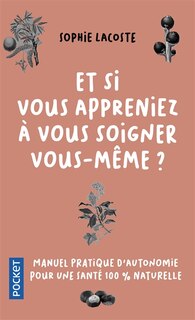 Couverture_Et si vous appreniez à vous soigner vous-même ? : manuel pratique d'autonomie pour une santé 100 % naturelle
