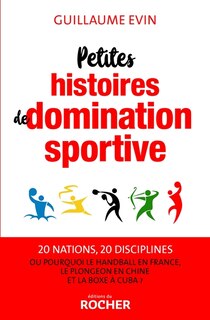 Front cover_Petites histoires de domination sportive ou Pourquoi le handball en France, le plongeon en Chine et la boxe à Cuba ?