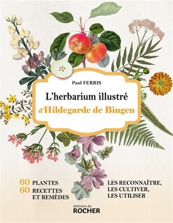 Front cover_L'herbarium illustré d'Hildegarde de Bingen : 60 plantes, 60 recettes et remèdes : les reconnaître, les cultiver, les utiliser