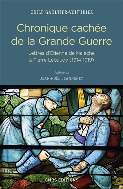 Couverture_Chronique cachée de la Grande Guerre : lettres d'Etienne de Nalèche à Pierre Lebaudy (1914-1919)