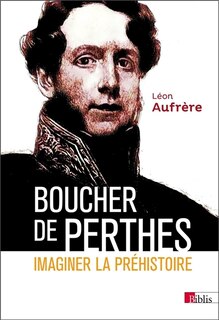 Couverture_Boucher de Perthes : imaginer la pr&eacute;histoire