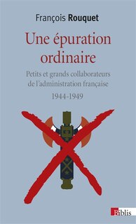 Front cover_Une épuration ordinaire : petits et grands collaborateurs de l'administration française : 1944-1949