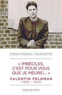 Front cover_Imbéciles, c'est pour vous que je meurs !... : Valentin Feldman (1909-1942)