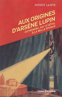 Couverture_Aux origines d'Arsène Lupin : Ostrowski, rat d'hôtel à la Belle Epoque