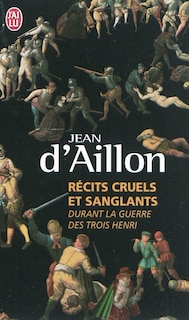 Front cover_Récits cruels et sanglants durant la guerre des trois Henri : trois enquêtes de Nicolas Poulain et d'Olivier Hauteville
