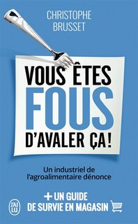 Front cover_Vous êtes fous d'avaler ça ! : un industriel de l'agroalimentaire dénonce : + un guide de survie en magasin
