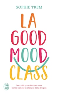 Couverture_La good mood class : les 5 clés pour réactiver votre bonne humeur et changer d'état d'esprit