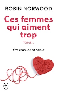 Couverture_Ces femmes qui aiment trop, Vol. 1. Etre heureuse en amour