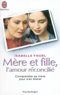 Front cover_Mère et fille, l'amour réconcilié : comprendre sa mère pour s'en libérer