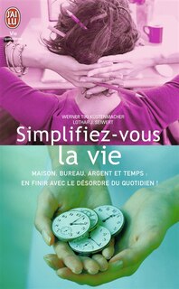 Front cover_Simplifiez-vous la vie : maison, bureau, argent et temps : en finir avec le désordre du quotidien !