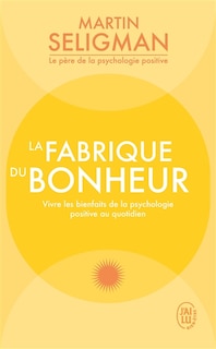 La fabrique du bonheur: vivre les bienfaits de la psychologie positive au quotidien