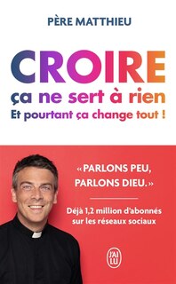Front cover_Croire ça ne sert à rien : et pourtant ça change tout !