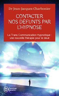 Couverture_Contacter nos défunts par l'hypnose : la trans communication hypnotique, une nouvelle thérapie pour le deuil : après une étude de plus d'un millier de participants