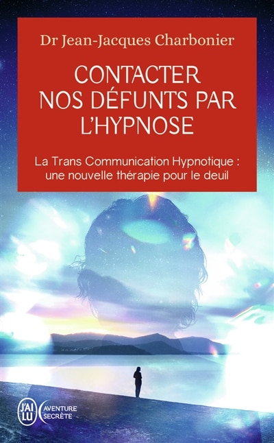 Couverture_Contacter nos défunts par l'hypnose : la trans communication hypnotique, une nouvelle thérapie pour le deuil : après une étude de plus d'un millier de participants