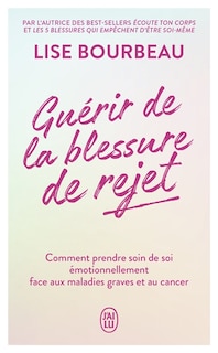 Couverture_Guérir la blessure de rejet : comment prendre soin de soi émotionnellement face aux maladies graves et au cancer