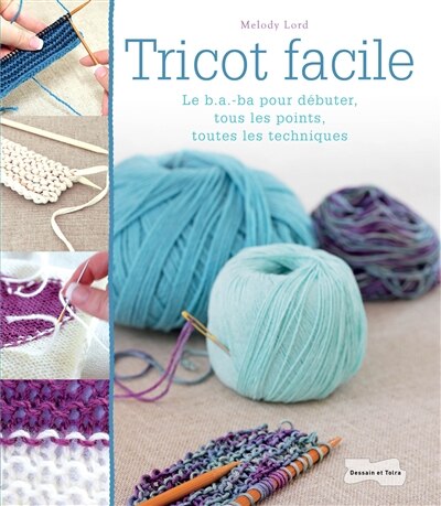 Tricot facile: le b.a.-ba pour débuter, tous les points, toutes les techniques