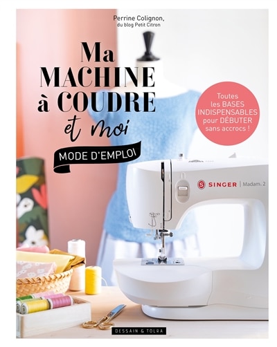 Ma machine à coudre et moi: mode d'emploi