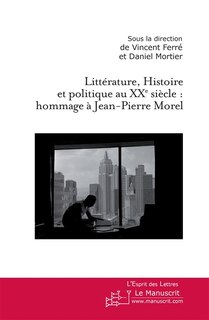 Couverture_Littérature, histoire et politique au XXe siècle : hommage à Jean-Pierre Morel