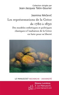 Front cover_Les représentations de la Grèce de 1780 à 1830 : des modèles esthétiques et politiques classiques à l'exaltation de la Grèce en lutte pour sa liberté