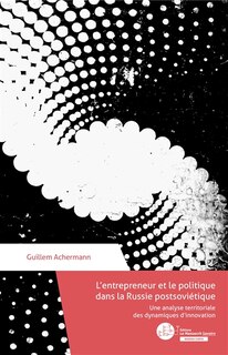 Front cover_L'entrepreneur et le politique dans la Russie postsoviétique : une analyse territoriale des dynamiques d'innovation